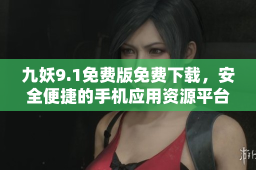 九妖9.1免費版免費下載，安全便捷的手機應用資源平臺
