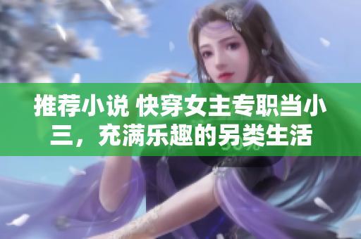 推薦小說 快穿女主專職當(dāng)小三，充滿樂趣的另類生活