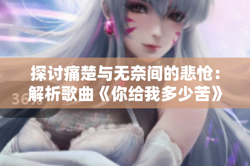 探討痛楚與無奈間的悲愴：解析歌曲《你給我多少苦》