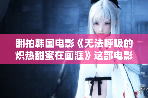 翻拍韓國電影《無法呼吸的熾熱甜蜜在畫涯》這部電影稱之為什么？