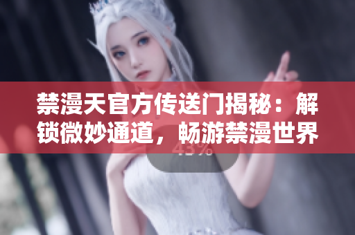 禁漫天官方傳送門揭秘：解鎖微妙通道，暢游禁漫世界