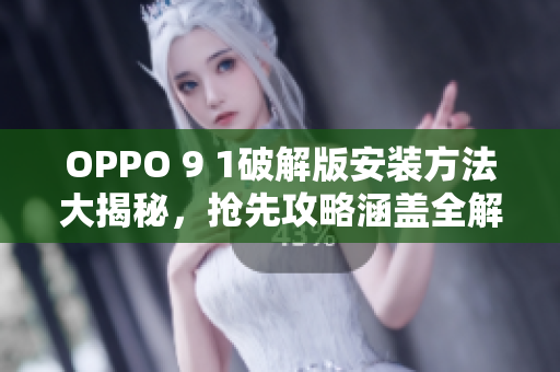 OPPO 9 1破解版安裝方法大揭秘，搶先攻略涵蓋全解析