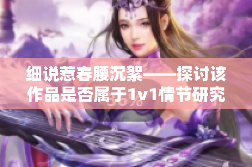 細(xì)說惹春腰沉絮——探討該作品是否屬于1v1情節(jié)研究