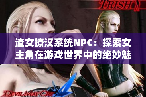 渣女撩漢系統NPC：探索女主角在游戲世界中的絕妙魅力與情感糾葛