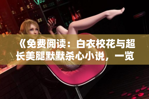 《免費閱讀：白衣校花與超長美腿默默殺心小說，一覽無余》