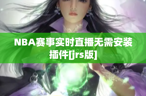 NBA賽事實(shí)時(shí)直播無(wú)需安裝插件[jrs版]