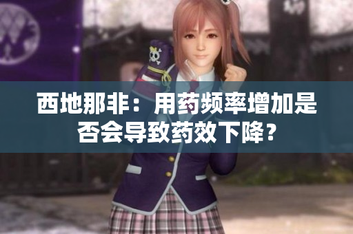 西地那非：用藥頻率增加是否會導(dǎo)致藥效下降？