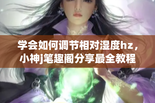 學(xué)會如何調(diào)節(jié)相對濕度hz，小神j筆趣閣分享最全教程(1)