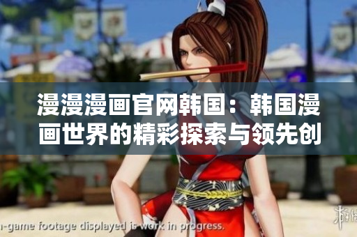 漫漫漫畫官網韓國：韓國漫畫世界的精彩探索與領先創新