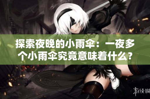 探索夜晚的小雨傘：一夜多個(gè)小雨傘究竟意味著什么？
