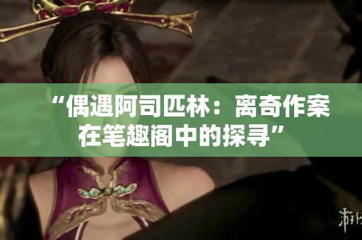 “偶遇阿司匹林：離奇作案在筆趣閣中的探尋”