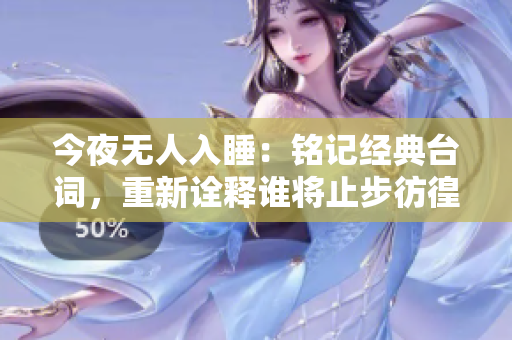 今夜無(wú)人入睡：銘記經(jīng)典臺(tái)詞，重新詮釋誰(shuí)將止步彷徨。