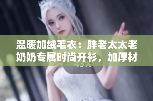 溫暖加絨毛衣：胖老太太老奶奶專屬時尚開衫，加厚材質保暖更舒適