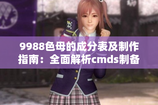 9988色母的成分表及制作指南：全面解析cmds制備技術
