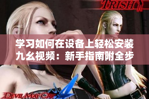 學(xué)習(xí)如何在設(shè)備上輕松安裝九幺視頻：新手指南附全步驟！