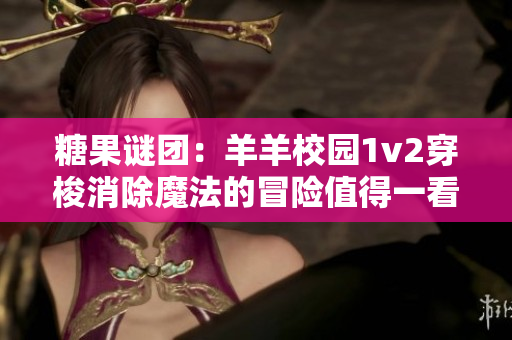 糖果謎團：羊羊校園1v2穿梭消除魔法的冒險值得一看嗎？
