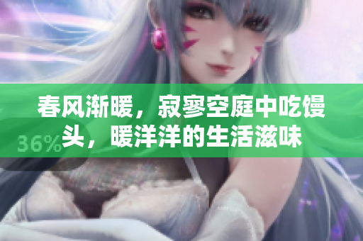 春風(fēng)漸暖，寂寥空庭中吃饅頭，暖洋洋的生活滋味