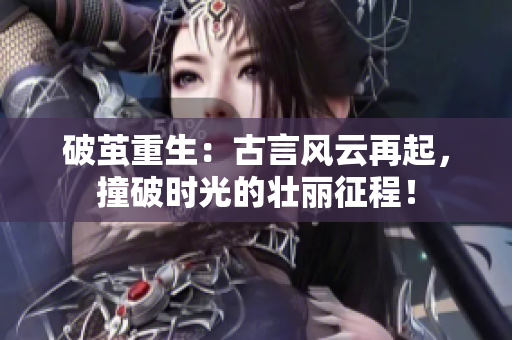 破繭重生：古言風(fēng)云再起，撞破時光的壯麗征程！