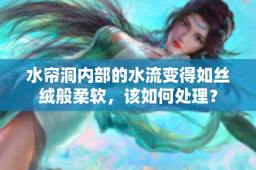 水簾洞內部的水流變得如絲絨般柔軟，該如何處理？
