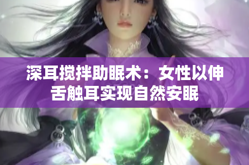 深耳攪拌助眠術：女性以伸舌觸耳實現自然安眠