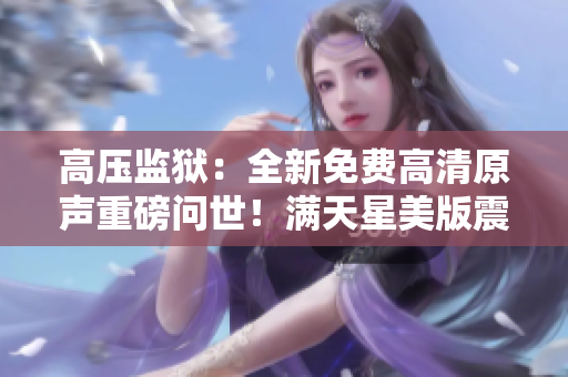 高壓監(jiān)獄：全新免費(fèi)高清原聲重磅問世！滿天星美版震撼上線