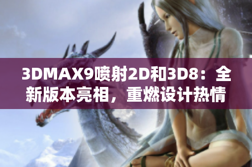 3DMAX9噴射2D和3D8：全新版本亮相，重燃設計熱情