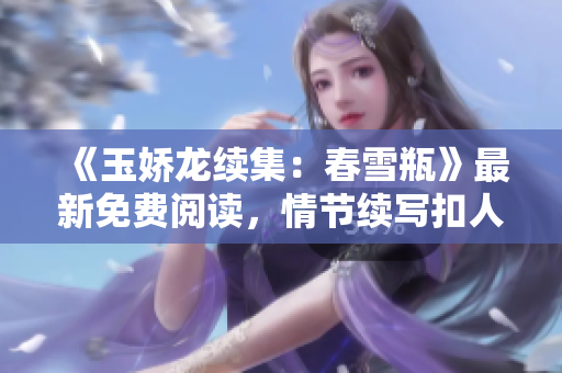 《玉嬌龍續(xù)集：春雪瓶》最新免費(fèi)閱讀，情節(jié)續(xù)寫(xiě)扣人心弦