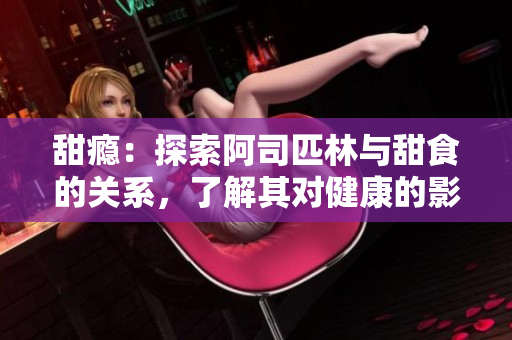 甜癮：探索阿司匹林與甜食的關系，了解其對健康的影響
