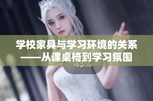學校家具與學習環(huán)境的關(guān)系——從課桌椅到學習氛圍
