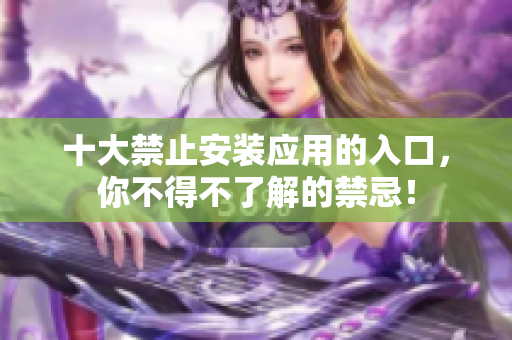 十大禁止安裝應(yīng)用的入口，你不得不了解的禁忌！