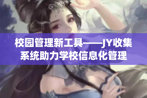 校園管理新工具——JY收集系統助力學校信息化管理