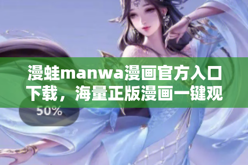 漫蛙manwa漫畫官方入口下載，海量正版漫畫一鍵觀看