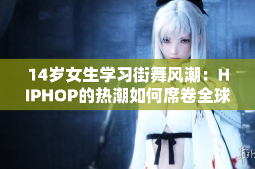 14歲女生學(xué)習(xí)街舞風(fēng)潮：HIPHOP的熱潮如何席卷全球