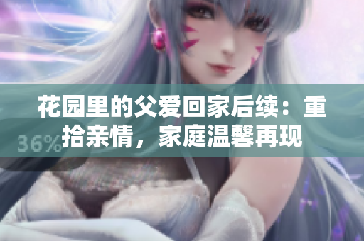 花園里的父愛回家后續：重拾親情，家庭溫馨再現