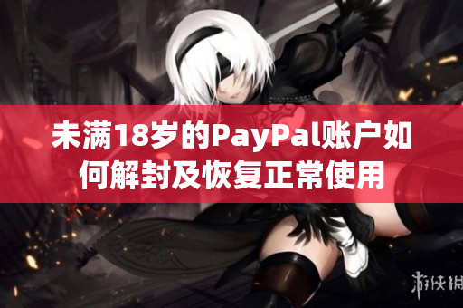 未滿18歲的PayPal賬戶如何解封及恢復(fù)正常使用