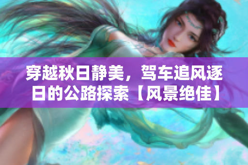 穿越秋日靜美，駕車追風逐日的公路探索【風景絕佳】