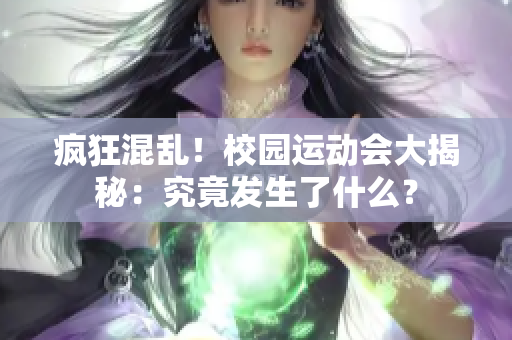 瘋狂混亂！校園運動會大揭秘：究竟發生了什么？