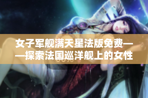 女子軍艦滿天星法版免費(fèi)——探索法國(guó)巡洋艦上的女性力量
