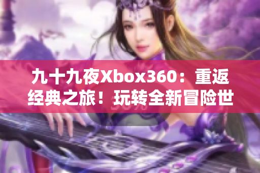 九十九夜Xbox360：重返經典之旅！玩轉全新冒險世界