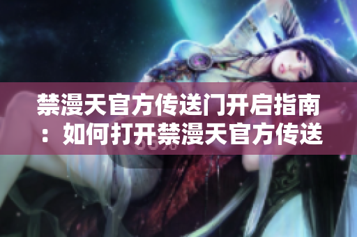 禁漫天官方傳送門開啟指南：如何打開禁漫天官方傳送門？