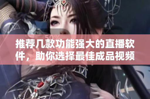 推薦幾款功能強(qiáng)大的直播軟件，助你選擇最佳成品視頻直播平臺(tái)