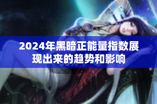 2024年黑暗正能量指數展現出來的趨勢和影響