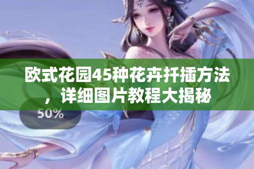 歐式花園45種花卉扦插方法，詳細(xì)圖片教程大揭秘