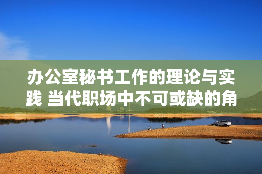 辦公室秘書(shū)工作的理論與實(shí)踐 當(dāng)代職場(chǎng)中不可或缺的角色