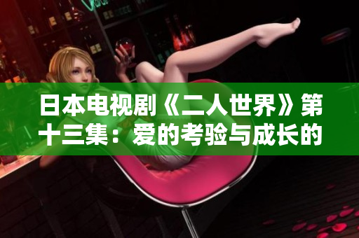 日本電視劇《二人世界》第十三集：愛的考驗與成長的困境
