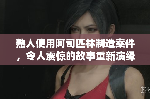 熟人使用阿司匹林制造案件，令人震驚的故事重新演繹