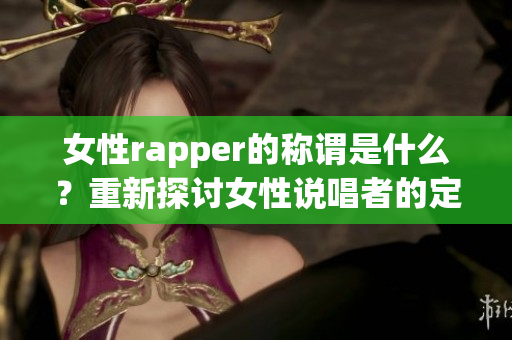 女性rapper的稱謂是什么？重新探討女性說唱者的定義(1)