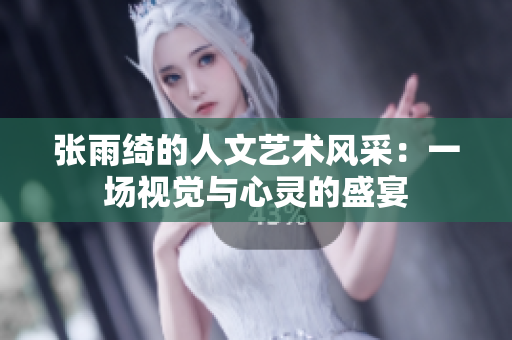 張雨綺的人文藝術(shù)風(fēng)采：一場視覺與心靈的盛宴