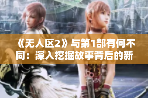 《無(wú)人區(qū)2》與第1部有何不同：深入挖掘故事背后的新內(nèi)容