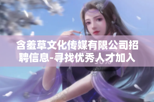 含羞草文化傳媒有限公司招聘信息-尋找優秀人才加入我們的團隊